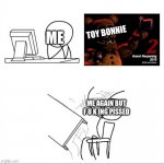 i hate toy bonnie | TOY BONNIE; ME; ME AGAIN BUT F U K ING PISSED | image tagged in when i found out fnaf 2 was a prequel,fnaf | made w/ Imgflip meme maker