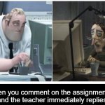 Tired... | when you comment on the assignment at 1:34 and the teacher immediately replies back | image tagged in mr incredible x coraline dad | made w/ Imgflip meme maker