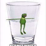 Glass of water | KERMIT WATER | image tagged in glass of water | made w/ Imgflip meme maker