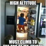 Mt. Fridge | REACHING HIGH ALTITUDE; MUST CLIMB TO THE TOP OF MT. FRIDGE | image tagged in baby getting food from fridge | made w/ Imgflip meme maker