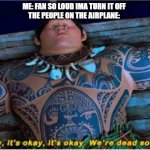 o no | ME: FAN SO LOUD IMA TURN IT OFF
THE PEOPLE ON THE AIRPLANE: | image tagged in maui we're dead soon,oh no | made w/ Imgflip meme maker