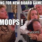 Moops | LOOKING FOR NEW BOARD GAMES LIKE; MOOPS ! MOOPS ! | image tagged in moops | made w/ Imgflip meme maker