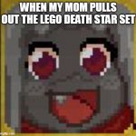 happy clam :) | WHEN MY MOM PULLS OUT THE LEGO DEATH STAR SET | image tagged in happy clam | made w/ Imgflip meme maker