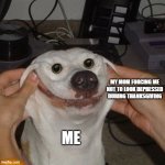 dog smiling | MY MOM FORCING ME NOT TO LOOK DEPRESSED DURING THANKSGIVING ME | image tagged in dog smiling | made w/ Imgflip meme maker