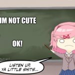 Listen to her | IM NOT CUTE; OK! | image tagged in natsuki listen up ya little shits ddlc | made w/ Imgflip meme maker