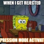 DEPRESSION MODE ACTIVATED CUZ SCHOOL | WHEN I GET REJECTED; DEPRESSION MODE ACTIVATED | image tagged in spongebob sad | made w/ Imgflip meme maker