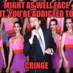 Addicted | MIGHT AS WELL FACE IT, YOU'RE ADDICTED TO; CRINGE | image tagged in robert palmer,cringe,cringe twice | made w/ Imgflip meme maker