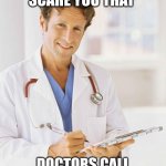 Doctor | DOES IT SCARE YOU THAT; DOCTORS CALL THEIR WORK "PRACTICE" | image tagged in doctor,funny,scary | made w/ Imgflip meme maker