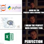 Data Science Perfection | SHOW ME THE PERFECT DATA SCIENCE TOOL I MEAN THE PERFECT DATA SCIENCE TOOL PERFECTION | image tagged in i prefer the origanal x | made w/ Imgflip meme maker