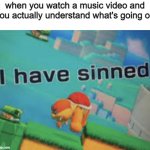 Music Videos make no sense | when you watch a music video and you actually understand what's going on | image tagged in i have sinned,memes | made w/ Imgflip meme maker