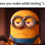 You got the Minion laughing | The face you make while texting "LMAO" | image tagged in minion face,minions,despicable me,straight face,lmao,serious face | made w/ Imgflip meme maker