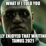 Writing Class | WHAT IF I TOLD YOU; I ACTUALLY ENJOYED THAT WRITING CLASS.
TAMUS 2021 | image tagged in morfeus | made w/ Imgflip meme maker
