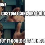 *insert title here* | EVERYONE; CUSTOM ICONS ARE COOL; EVERYONE; BUT IT COULD BE AMONGUS | image tagged in life is good but it could be better | made w/ Imgflip meme maker