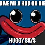 you what (Huggy Wuggy edition) | GIVE ME A HUG OR DIE HUGGY SAYS | image tagged in you what huggy wuggy edition | made w/ Imgflip meme maker