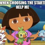 Can relate | ME WHEN CHOOSING THE STARTERS:
HELP ME | image tagged in hola soy dora | made w/ Imgflip meme maker