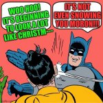 Batman slapping Robin | IT'S NOT EVEN SNOWING YOU MORON!!! WOO HOO! IT'S BEGINNING TO LOOK A LOT LIKE CHRISTM--- | image tagged in batman slapping robin | made w/ Imgflip meme maker