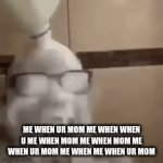 Me when ur mom | ME WHEN UR MOM ME WHEN WHEN U ME WHEN MOM ME WHEN MOM ME WHEN UR MOM ME WHEN ME WHEN UR MOM | image tagged in gifs,meme | made w/ Imgflip video-to-gif maker