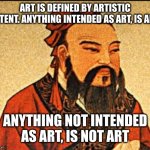 A sunrise isn't art. A photo of a sunrise is art, as is a banana taped to a wall. It may not be GOOD art, but it is valid art | ART IS DEFINED BY ARTISTIC INTENT. ANYTHING INTENDED AS ART, IS ART; ANYTHING NOT INTENDED AS ART, IS NOT ART | image tagged in ancient chinese wisdom | made w/ Imgflip meme maker