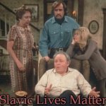 All In The Family | Slavic Lives Matter | image tagged in all in the family,slavic | made w/ Imgflip meme maker