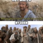 Hot water outage for 3 days | HOT WATER; MY DORM | image tagged in he is the mesiah | made w/ Imgflip meme maker