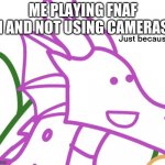 JUST BECAUSE | ME PLAYING FNAF 1 AND NOT USING CAMERAS | image tagged in just because meme wof edition,fnaf | made w/ Imgflip meme maker