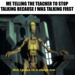 #Detention4Life | ME TELLING THE TEACHER TO STOP TALKING BECAUSE I WAS TALKING FIRST | image tagged in guess i'm in charge now,funny,memes,lol,upvote begging,school | made w/ Imgflip meme maker