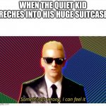 Something is wrong here I can fell it | WHEN THE QUIET KID RECHES INTO HIS HUGE SUITCASE | image tagged in something is wrong here i can fell it | made w/ Imgflip meme maker