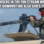 Hehehehe >:) | IMGFLIP USERS IN THE FUN STREAM WHEN THEY FIGURE OUT DOWNVOTING ALSO GIVES YOU POINTS: | image tagged in minigun meme,upvotes,downvotes,memes | made w/ Imgflip meme maker