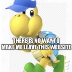 There is no way | THERE IS NO WAY TO MAKE ME LEAVE THIS WEBSITE | image tagged in andythespikeykoopatroopa announcement template | made w/ Imgflip meme maker