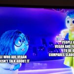 Joy doesn't agree with Sadness | PEOPLE WHO ARE VEGAN AND FORCES PEOPLE TO BE ONE AND COMPARES SLAUGHTER TO MURDER; PEOPLE WHO ARE VEGAN AND DOESN'T TALK ABOUT IT | image tagged in joy doesn't agree with sadness | made w/ Imgflip meme maker