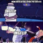 The upvote dogo memes need to stop. | "I MADE A HAVE AN UPVOTE DOG MEME WITH ACTUAL EFFORT PUT INTO IT!); IMGFLIP; IMGFLIP | image tagged in invader zim meme,memes,funny,fun,invader zim,upvotes | made w/ Imgflip meme maker