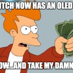 Shut up and take my money | THE SWITCH NOW HAS AN OLED SCREEN; QUIET NOW...AND TAKE MY DAMN MONEY! | image tagged in shut up and take my money | made w/ Imgflip meme maker