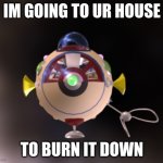 your done for | IM GOING TO UR HOUSE; TO BURN IT DOWN | image tagged in s s dolphin | made w/ Imgflip meme maker