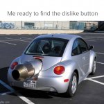 fast car | Me ready to find the dislike button | image tagged in fast car | made w/ Imgflip meme maker