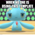 I'm not begging, but I want more people to use this | WHEN NO ONE IS USING THIS TEMPLATE | image tagged in displeased manaphy | made w/ Imgflip meme maker