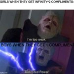 Im too weak-ultimate power | GIRLS WHEN THEY GET INFINITY^2 COMPLIMENTS:; BOYS WHEN THEY GET 1 COMPLIMENT | image tagged in im too weak-ultimate power | made w/ Imgflip meme maker