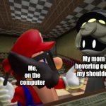 It do be like this tho ;( | My mom hovering over my shoulder; Me, on the computer | image tagged in n looking at mario | made w/ Imgflip meme maker