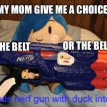 Sna | MY MOM GIVE ME A CHOICE; OR THE BELT; THE BELT | image tagged in tari loads nerf gun with duck intent | made w/ Imgflip meme maker