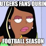Roberta Tubbs Rutgers Football | RUTGERS FANS DURING; FOOTBALL SEASON | image tagged in roberta tubbs,memes,college football | made w/ Imgflip meme maker