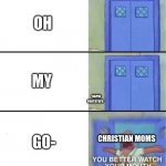 :) | OH *RAPID FOOTSTEPS* GO- MY CHRISTIAN MOMS | image tagged in you better watch your mouth | made w/ Imgflip meme maker