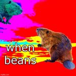 When beans | image tagged in when beans | made w/ Imgflip meme maker