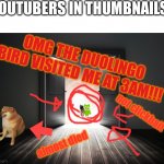 Open door | YOUTUBERS IN THUMBNAILS:; OMG THE DUOLINGO BIRD VISITED ME AT 3AM!!! not clickbait; almost died | image tagged in open door,oh wow are you actually reading these tags,funny,memes,duolingo gun,duolingo bird | made w/ Imgflip meme maker