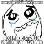 I got old version of Gacha Life on December 1st 2020. Now it's December 1st 2021. | IT'S BEEN A YEAR SINCE I DOWNGRADED GACHA LIFE ON MY PHONES! DECEMBER 1ST 2020! V.1.1.0! NOW I HAVE 1.0.9 | image tagged in memes,happy guy rage face,gacha life | made w/ Imgflip meme maker