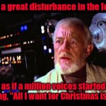 Obi Wan senses the presence of Mariah Carey | I feel a great disturbance in the force... as if a million voices started singing, "All I want for Christmas is you!" | image tagged in obi wan million voices | made w/ Imgflip meme maker