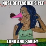 Teacher's Pet Nose | NOSE OF TEACHER'S PET; LONG AND SMILEY | image tagged in long nose | made w/ Imgflip meme maker