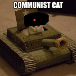 Cat driving a tank | COMMUNIST CAT | image tagged in cat driving a tank | made w/ Imgflip meme maker