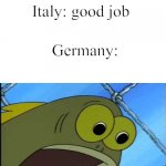U done goofed up now | Japan: I bombed pearl harbor Italy: good job Germany: You what!! | image tagged in you what,pearl harbor,ww2,spongebob,germany,barney will eat all of your delectable biscuits | made w/ Imgflip meme maker