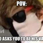 hey girl | POV:; RAMBOO ASKS YOU TO BE HIS VALENTINE | image tagged in hey girl | made w/ Imgflip meme maker