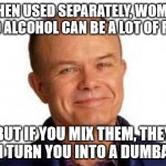 Red Forman | WHEN USED SEPARATELY, WOMEN AND ALCOHOL CAN BE A LOT OF FUN. BUT IF YOU MIX THEM, THEY CAN TURN YOU INTO A DUMBASS. | image tagged in smiling red forman | made w/ Imgflip meme maker