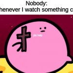 help me. | Nobody:
Me whenever I watch something cringe:; pls help | image tagged in kirby cross | made w/ Imgflip meme maker